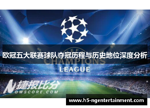 欧冠五大联赛球队夺冠历程与历史地位深度分析 欧冠五大联赛球队夺冠历程与历史地位深度分析