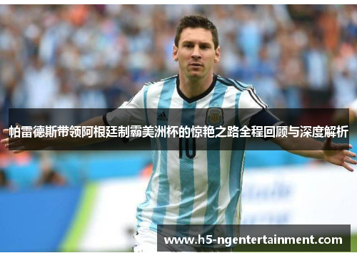 帕雷德斯带领阿根廷制霸美洲杯的惊艳之路全程回顾与深度解析 帕雷德斯带领阿根廷制霸美洲杯的惊艳之路全程回顾与深度解析