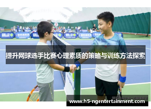 提升网球选手比赛心理素质的策略与训练方法探索 提升网球选手比赛心理素质的策略与训练方法探索