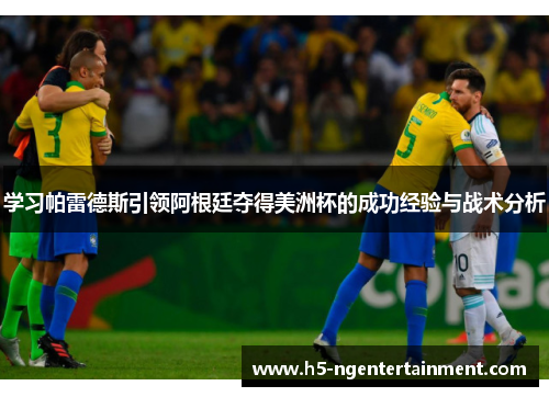 学习帕雷德斯引领阿根廷夺得美洲杯的成功经验与战术分析