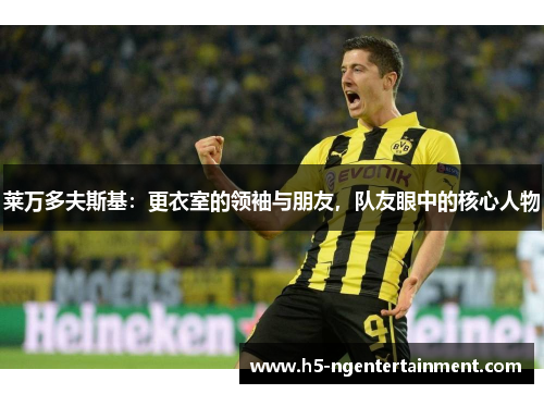 莱万多夫斯基：更衣室的领袖与朋友，队友眼中的核心人物