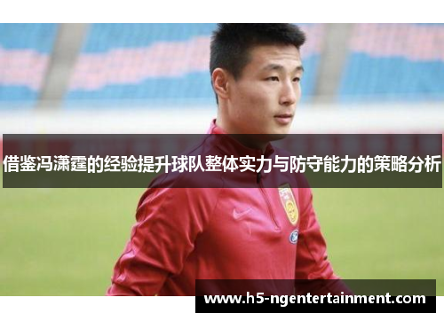 借鉴冯潇霆的经验提升球队整体实力与防守能力的策略分析 借鉴冯潇霆的经验提升球队整体实力与防守能力的策略分析