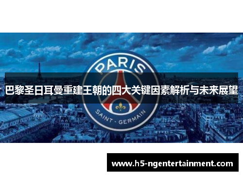 巴黎圣日耳曼重建王朝的四大关键因素解析与未来展望 巴黎圣日耳曼重建王朝的四大关键因素解析与未来展望