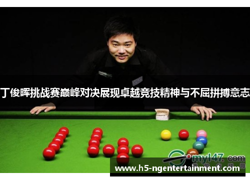 丁俊晖挑战赛巅峰对决展现卓越竞技精神与不屈拼搏意志