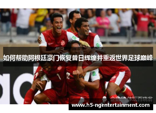如何帮助阿根廷豪门恢复昔日辉煌并重返世界足球巅峰