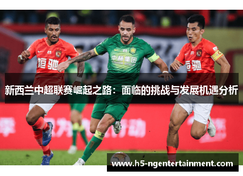 新西兰中超联赛崛起之路：面临的挑战与发展机遇分析