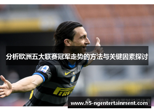 分析欧洲五大联赛冠军走势的方法与关键因素探讨 分析欧洲五大联赛冠军走势的方法与关键因素探讨