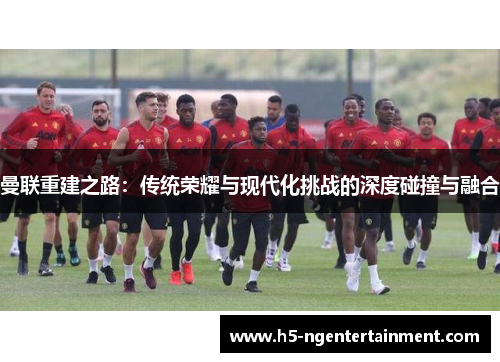 曼联重建之路：传统荣耀与现代化挑战的深度碰撞与融合