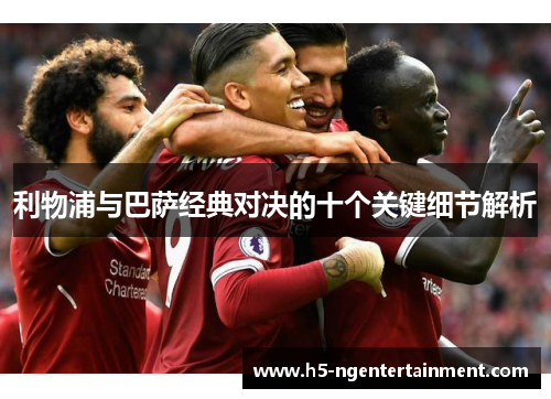 利物浦与巴萨经典对决的十个关键细节解析 利物浦与巴萨经典对决的十个关键细节解析