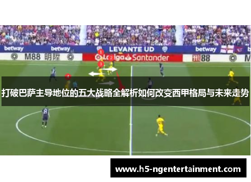 打破巴萨主导地位的五大战略全解析如何改变西甲格局与未来走势