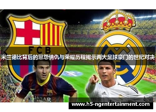 米兰德比背后的恩怨情仇与荣耀历程揭示两大足球豪门的世纪对决