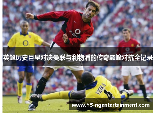 英超历史巨星对决曼联与利物浦的传奇巅峰对抗全记录