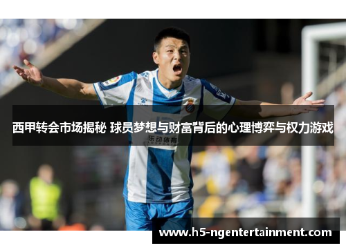 西甲转会市场揭秘 球员梦想与财富背后的心理博弈与权力游戏