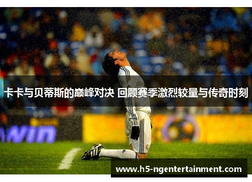 卡卡与贝蒂斯的巅峰对决 回顾赛季激烈较量与传奇时刻