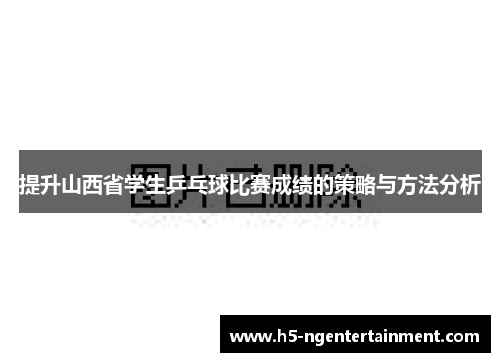 提升山西省学生乒乓球比赛成绩的策略与方法分析 提升山西省学生乒乓球比赛成绩的策略与方法分析
