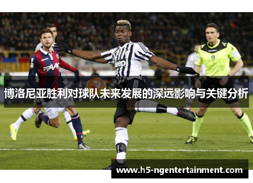 博洛尼亚胜利对球队未来发展的深远影响与关键分析