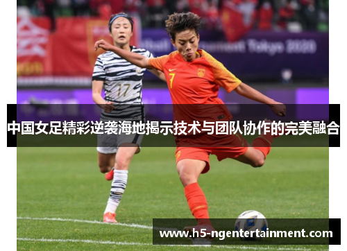中国女足精彩逆袭海地揭示技术与团队协作的完美融合
