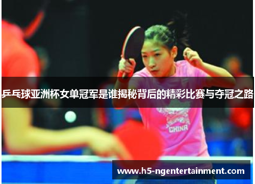 乒乓球亚洲杯女单冠军是谁揭秘背后的精彩比赛与夺冠之路