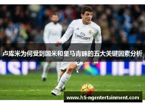 卢库米为何受到国米和皇马青睐的五大关键因素分析