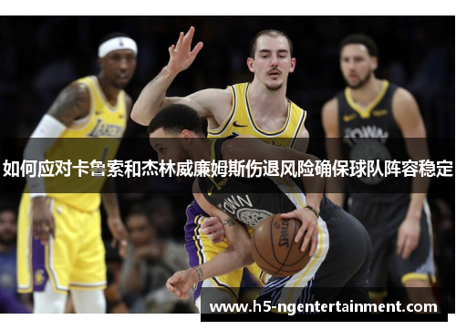 如何应对卡鲁索和杰林威廉姆斯伤退风险确保球队阵容稳定