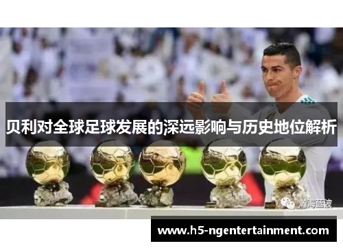 贝利对全球足球发展的深远影响与历史地位解析