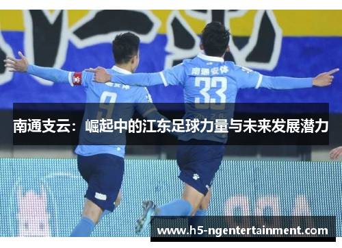 南通支云：崛起中的江东足球力量与未来发展潜力