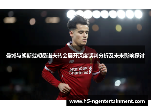 曼城与朗斯就胡桑诺夫转会展开深度谈判分析及未来影响探讨