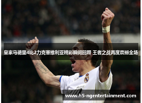 皇家马德里4比2力克塞维利亚精彩瞬间回顾 王者之战再度震撼全场