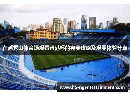 在越秀山体育场观看省港杯的完美攻略及观赛体验分享