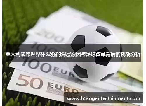 意大利缺席世界杯32强的深层原因与足球改革背后的挑战分析