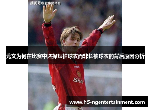 尤文为何在比赛中选择短袖球衣而非长袖球衣的背后原因分析