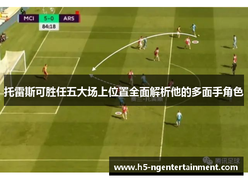 托雷斯可胜任五大场上位置全面解析他的多面手角色 托雷斯可胜任五大场上位置全面解析他的多面手角色