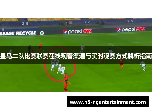 皇马二队比赛联赛在线观看渠道与实时观赛方式解析指南 皇马二队比赛联赛在线观看渠道与实时观赛方式解析指南