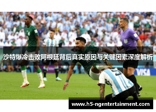 沙特爆冷击败阿根廷背后真实原因与关键因素深度解析