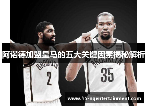 阿诺德加盟皇马的五大关键因素揭秘解析 阿诺德加盟皇马的五大关键因素揭秘解析