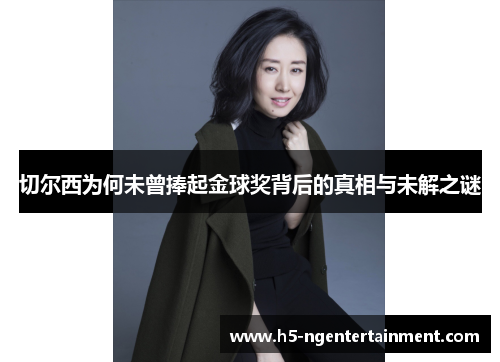 切尔西为何未曾捧起金球奖背后的真相与未解之谜 切尔西为何未曾捧起金球奖背后的真相与未解之谜