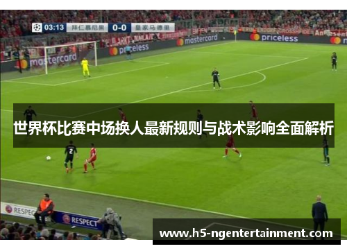 世界杯比赛中场换人最新规则与战术影响全面解析