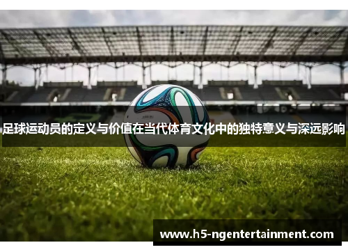 足球运动员的定义与价值在当代体育文化中的独特意义与深远影响