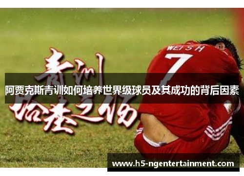 阿贾克斯青训如何培养世界级球员及其成功的背后因素 阿贾克斯青训如何培养世界级球员及其成功的背后因素