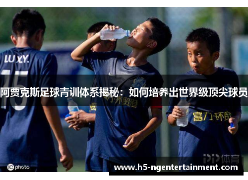 阿贾克斯足球青训体系揭秘:如何培养出世界级顶尖球员 阿贾克斯足球青训体系揭秘:如何培养出世界级顶尖球员