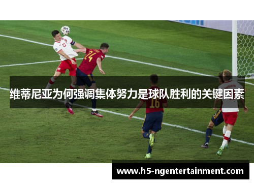 维蒂尼亚为何强调集体努力是球队胜利的关键因素