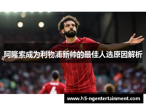 阿隆索成为利物浦新帅的最佳人选原因解析 阿隆索成为利物浦新帅的最佳人选原因解析