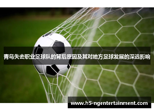 青岛失去职业足球队的背后原因及其对地方足球发展的深远影响 青岛失去职业足球队的背后原因及其对地方足球发展的深远影响