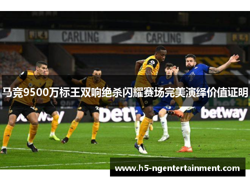 马竞9500万标王双响绝杀闪耀赛场完美演绎价值证明 马竞9500万标王双响绝杀闪耀赛场完美演绎价值证明
