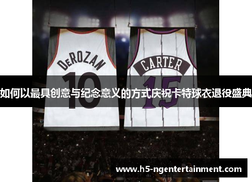 如何以最具创意与纪念意义的方式庆祝卡特球衣退役盛典 如何以最具创意与纪念意义的方式庆祝卡特球衣退役盛典