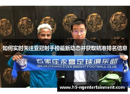 如何实时关注亚冠射手榜最新动态并获取精准排名信息 如何实时关注亚冠射手榜最新动态并获取精准排名信息