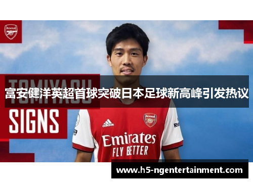 富安健洋英超首球突破日本足球新高峰引发热议 富安健洋英超首球突破日本足球新高峰引发热议