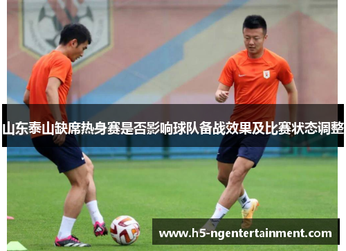 山东泰山缺席热身赛是否影响球队备战效果及比赛状态调整
