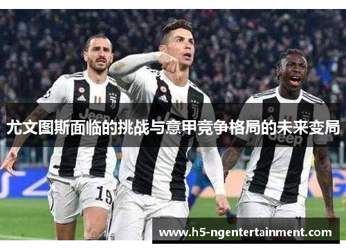 尤文图斯面临的挑战与意甲竞争格局的未来变局