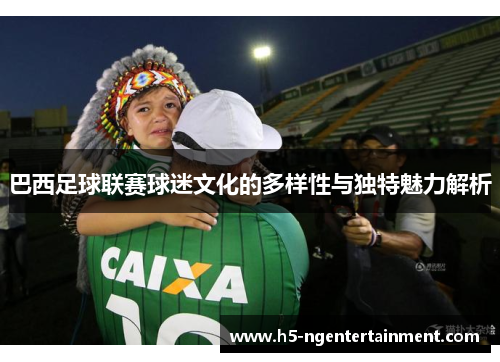 巴西足球联赛球迷文化的多样性与独特魅力解析 巴西足球联赛球迷文化的多样性与独特魅力解析